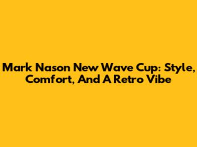 Mark Nason New Wave Cup: Style, Comfort, And A Retro Vibe