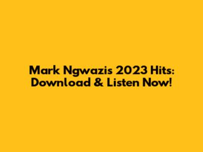 Mark Ngwazi's 2023 Hits: Download & Listen Now!