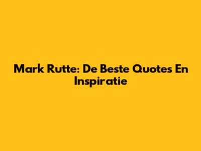 Mark Rutte: De Beste Quotes En Inspiratie