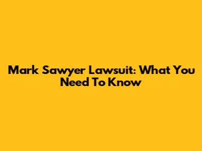 Mark Sawyer Lawsuit: What You Need To Know