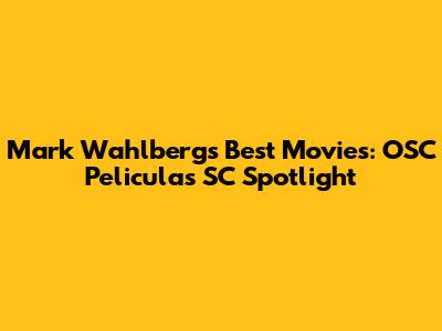 Mark Wahlberg's Best Movies: OSC Peliculas SC Spotlight