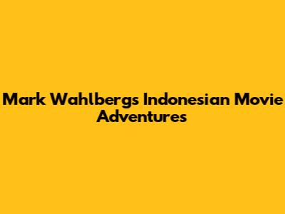 Mark Wahlberg's Indonesian Movie Adventures