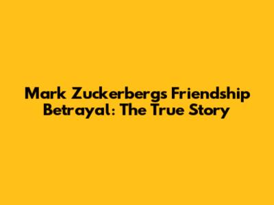 Mark Zuckerberg's Friendship Betrayal: The True Story