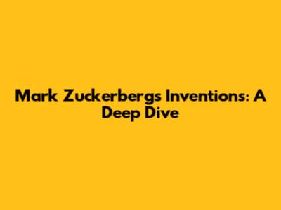 Mark Zuckerberg's Inventions: A Deep Dive