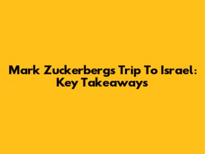 Mark Zuckerberg's Trip To Israel: Key Takeaways