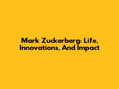 Mark Zuckerberg: Life, Innovations, And Impact