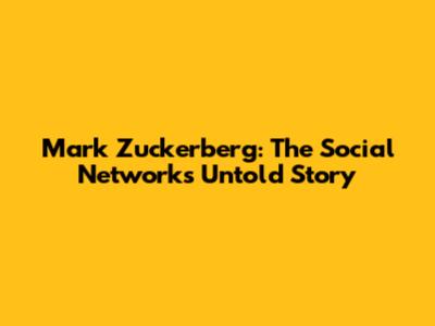 Mark Zuckerberg: The Social Network's Untold Story