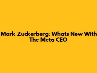 Mark Zuckerberg: What's New With The Meta CEO
