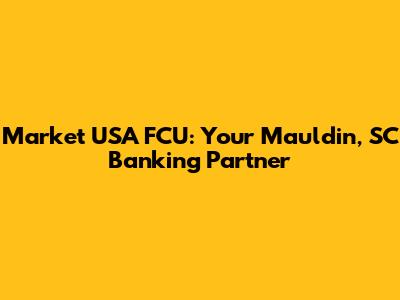 Market USA FCU: Your Mauldin, SC Banking Partner