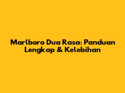 Marlboro Dua Rasa: Panduan Lengkap & Kelebihan