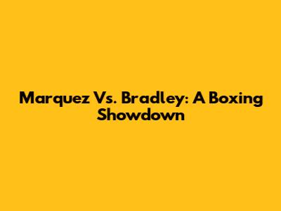 Marquez Vs. Bradley: A Boxing Showdown