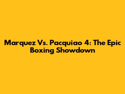 Marquez Vs. Pacquiao 4: The Epic Boxing Showdown
