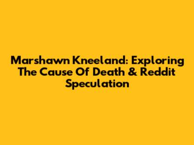Marshawn Kneeland: Exploring The Cause Of Death & Reddit Speculation