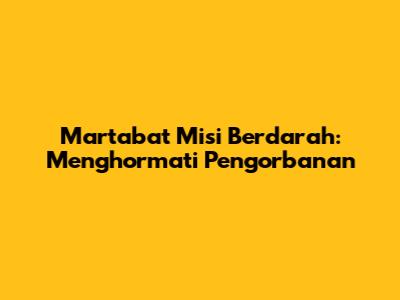 Martabat Misi Berdarah: Menghormati Pengorbanan