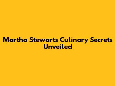 Martha Stewart's Culinary Secrets Unveiled