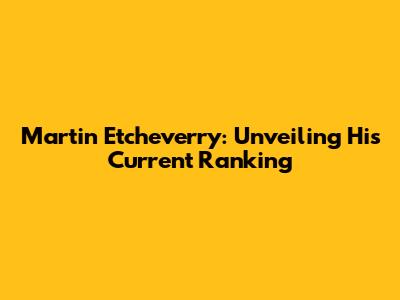Martin Etcheverry: Unveiling His Current Ranking