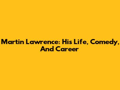 Martin Lawrence: His Life, Comedy, And Career