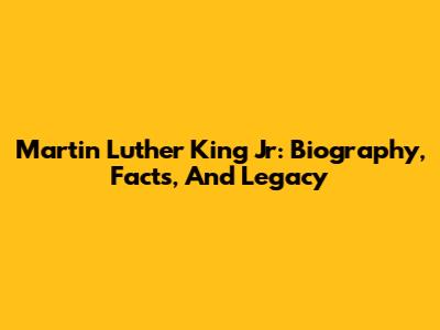 Martin Luther King Jr: Biography, Facts, And Legacy