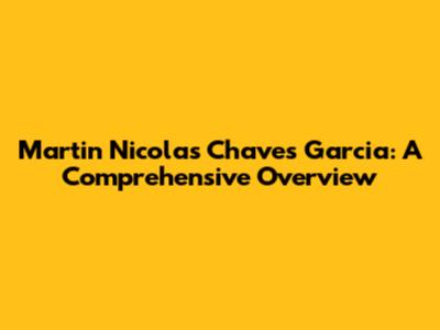 Martin Nicolas Chaves Garcia: A Comprehensive Overview