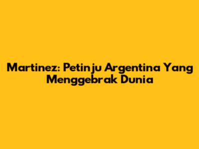 Martinez: Petinju Argentina Yang Menggebrak Dunia