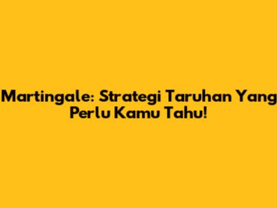 Martingale: Strategi Taruhan Yang Perlu Kamu Tahu!