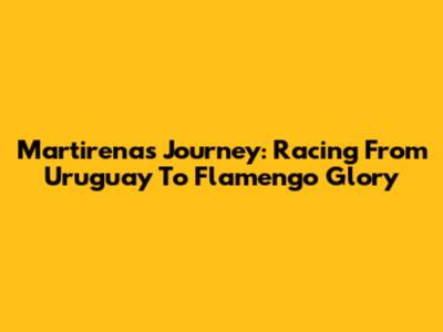 Martirena's Journey: Racing From Uruguay To Flamengo Glory