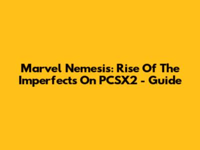 Marvel Nemesis: Rise Of The Imperfects On PCSX2 - Guide