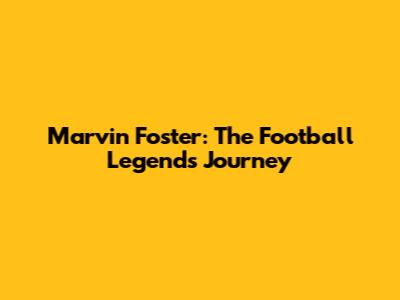 Marvin Foster: The Football Legend's Journey