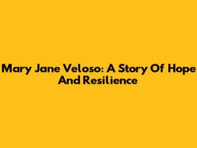 Mary Jane Veloso: A Story Of Hope And Resilience