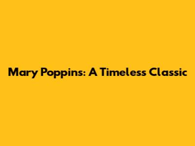 Mary Poppins: A Timeless Classic