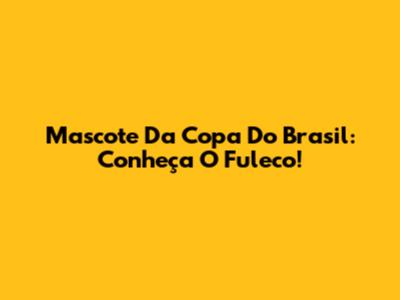Mascote Da Copa Do Brasil: Conheça O Fuleco!