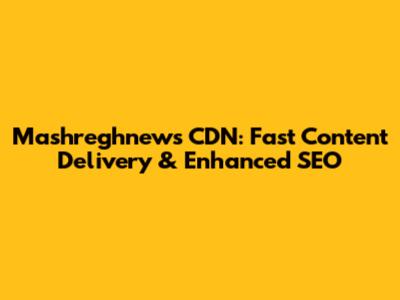 Mashreghnews CDN: Fast Content Delivery & Enhanced SEO