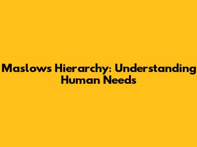 Maslow's Hierarchy: Understanding Human Needs