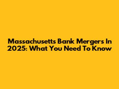 Massachusetts Bank Mergers In 2025: What You Need To Know