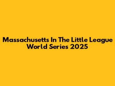 Massachusetts In The Little League World Series 2025