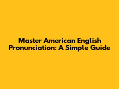 Master American English Pronunciation: A Simple Guide
