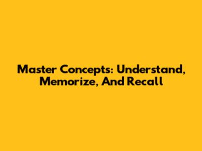 Master Concepts: Understand, Memorize, And Recall