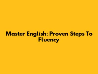 Master English: Proven Steps To Fluency