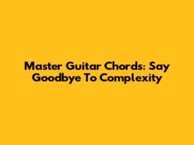 Master Guitar Chords: Say Goodbye To Complexity