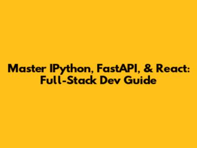Master IPython, FastAPI, & React: Full-Stack Dev Guide
