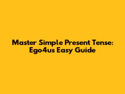 Master Simple Present Tense: Ego4u's Easy Guide