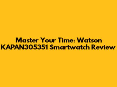 Master Your Time: Watson KAPAN305351 Smartwatch Review