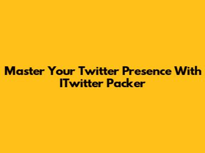 Master Your Twitter Presence With ITwitter Packer