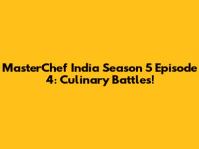 MasterChef India Season 5 Episode 4: Culinary Battles!
