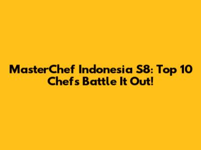 MasterChef Indonesia S8: Top 10 Chefs Battle It Out!