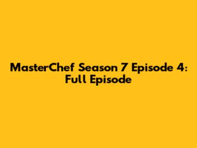 MasterChef Season 7 Episode 4: Full Episode