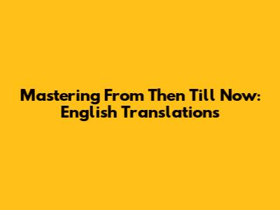 Mastering 'From Then Till Now': English Translations