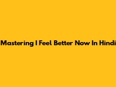 Mastering 'I Feel Better Now' In Hindi