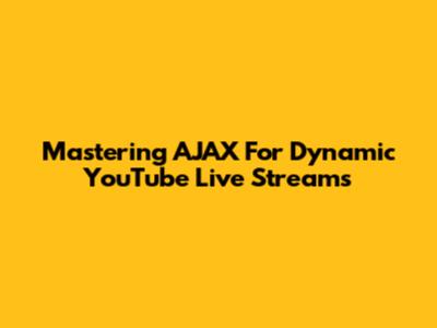 Mastering AJAX For Dynamic YouTube Live Streams
