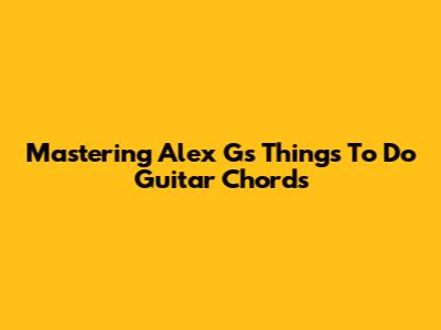 Mastering Alex G's 'Things To Do' Guitar Chords